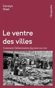 Le Ventre des villes: Comment l'alimentation façonne nos vies