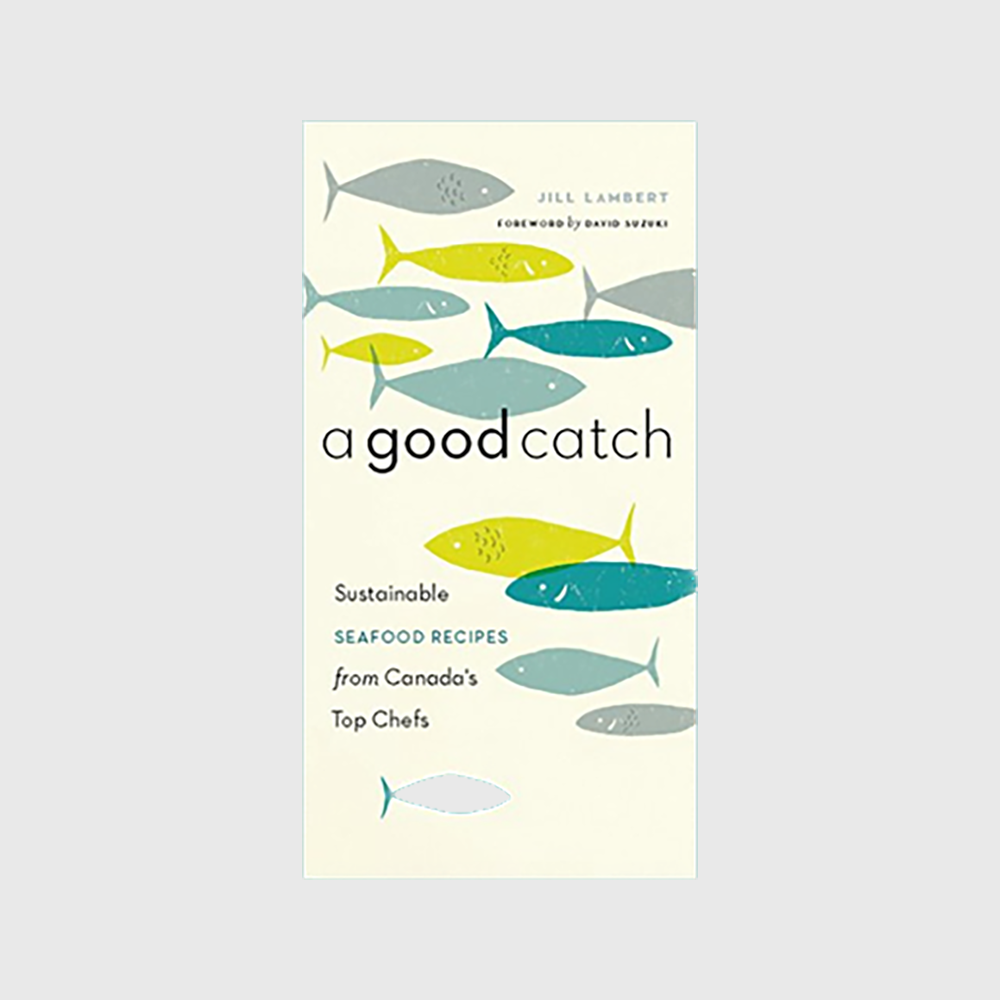 A Good Catch: Sustainable Seafood Recipes from Canada's Top Chefs