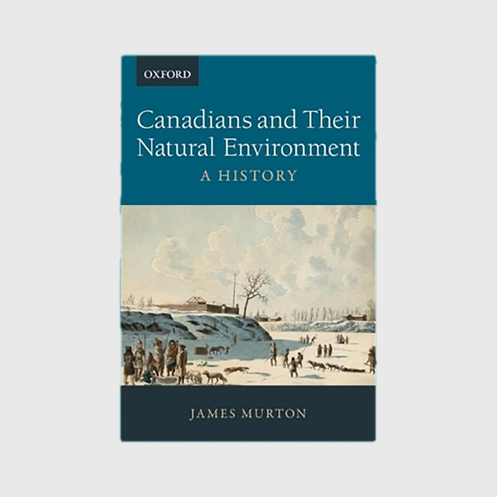 Canadians and Their Natural Environment: A History - James Murton