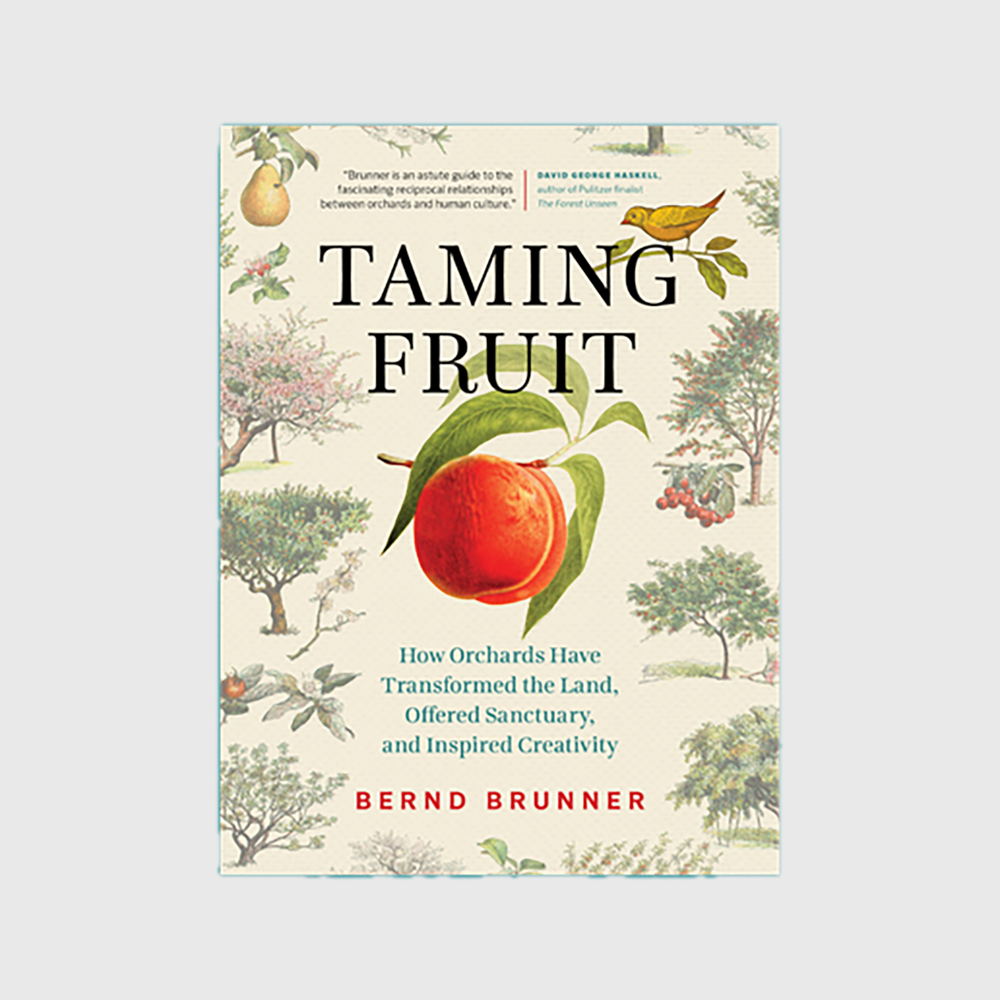 Taming Fruit: How Orchards Have Transformed the Land, Offered Sanctuary, and Inspired Creativity