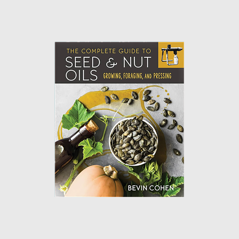 The Complete Guide to Seed and Nut Oils: Growing, Foraging, and Pressing