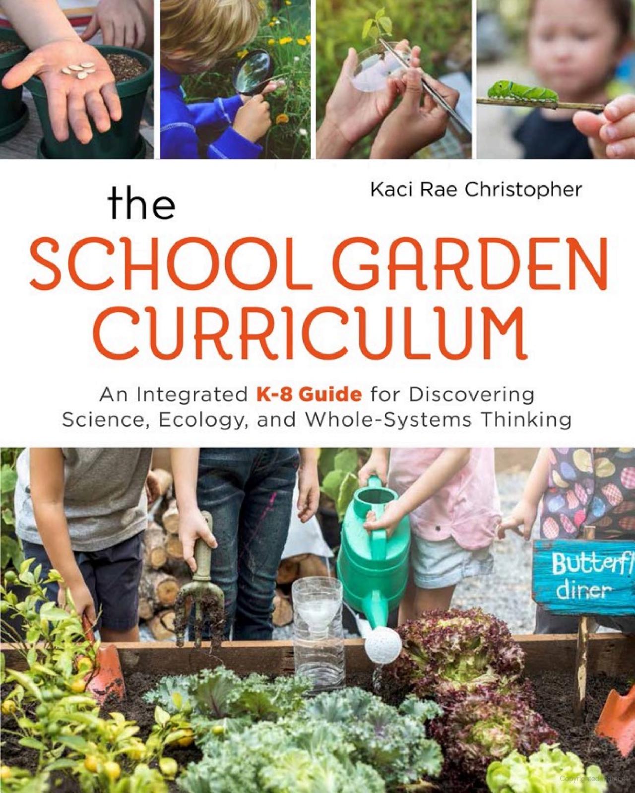The School Garden Curriculum: An Integrated K-8 Guide for Discovering Science, Ecology, and Whole-Systems Thinking