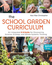 The School Garden Curriculum: An Integrated K-8 Guide for Discovering Science, Ecology, and Whole-Systems Thinking